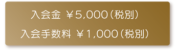 入会金￥5,000（税別）　入会手数料￥1,000（税別）